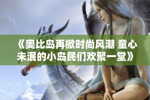 《奥比岛再掀时尚风潮 童心未泯的小岛民们欢聚一堂》