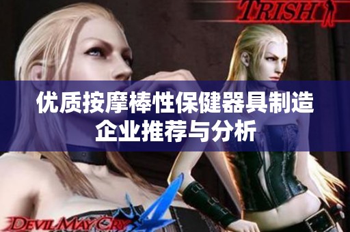 优质按摩棒性保健器具制造企业推荐与分析