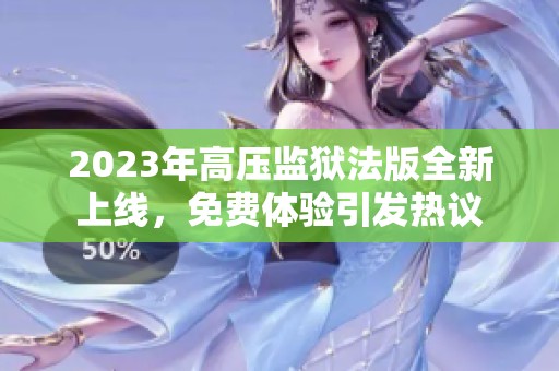 2023年高压监狱法版全新上线，免费体验引发热议
