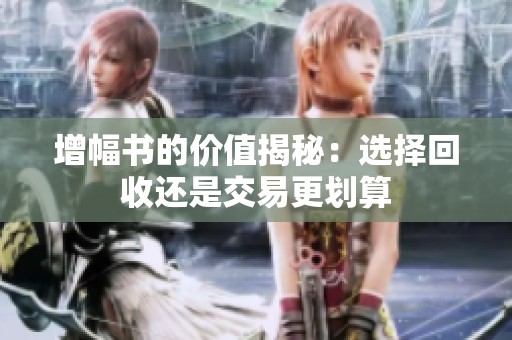 增幅书的价值揭秘：选择回收还是交易更划算