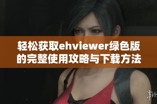 轻松获取ehviewer绿色版的完整使用攻略与下载方法