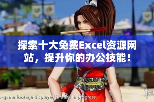 探索十大免费Excel资源网站，提升你的办公技能！