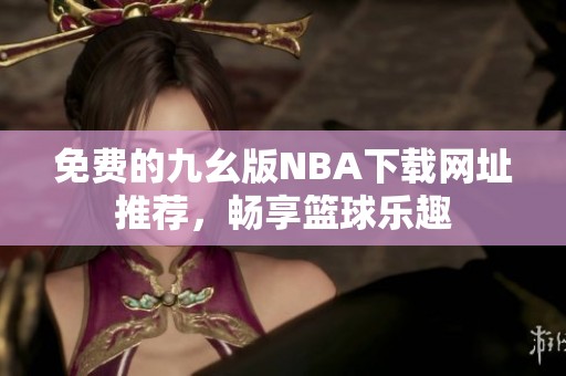 免费的九幺版NBA下载网址推荐，畅享篮球乐趣