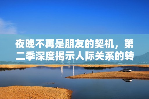 夜晚不再是朋友的契机，第二季深度揭示人际关系的转变与挑战
