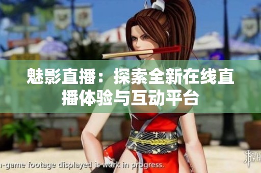 魅影直播：探索全新在线直播体验与互动平台