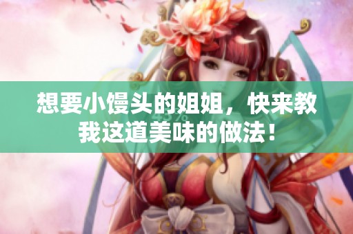 想要小馒头的姐姐，快来教我这道美味的做法！