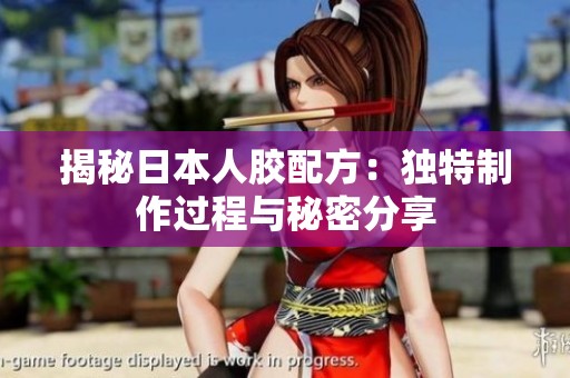 揭秘日本人胶配方：独特制作过程与秘密分享