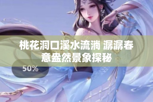 桃花洞口溪水流淌 潺潺春意盎然景象探秘