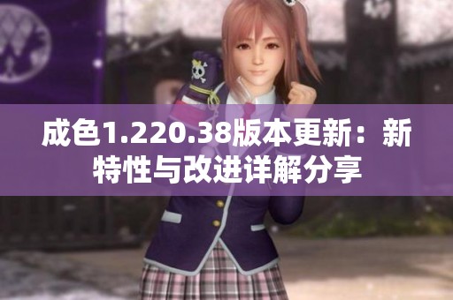 成色1.220.38版本更新：新特性与改进详解分享