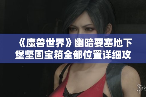 《魔兽世界》幽暗要塞地下堡坚固宝箱全部位置详细攻略