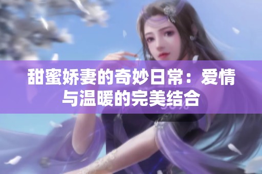 甜蜜娇妻的奇妙日常：爱情与温暖的完美结合