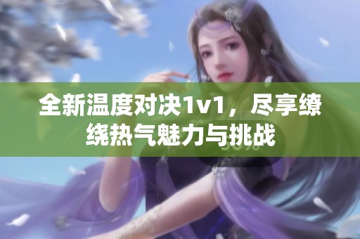 全新温度对决1v1，尽享缭绕热气魅力与挑战