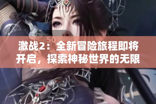 激战2：全新冒险旅程即将开启，探索神秘世界的无限可能