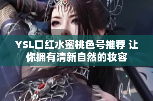 YSL口红水蜜桃色号推荐 让你拥有清新自然的妆容
