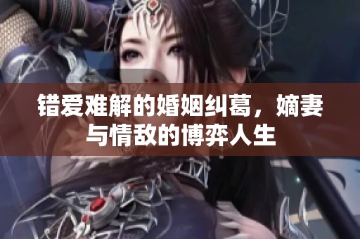 错爱难解的婚姻纠葛，嫡妻与情敌的博弈人生