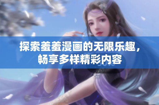 探索羞羞漫画的无限乐趣，畅享多样精彩内容