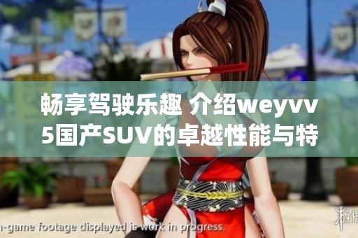 畅享驾驶乐趣 介绍weyvv5国产SUV的卓越性能与特点