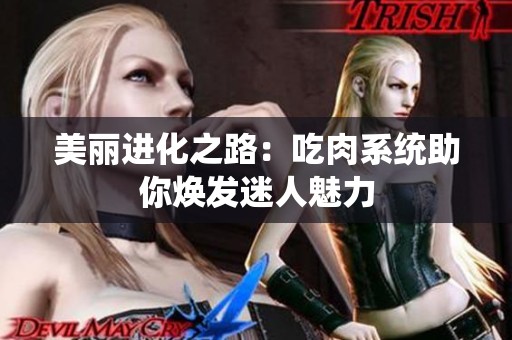 美丽进化之路：吃肉系统助你焕发迷人魅力
