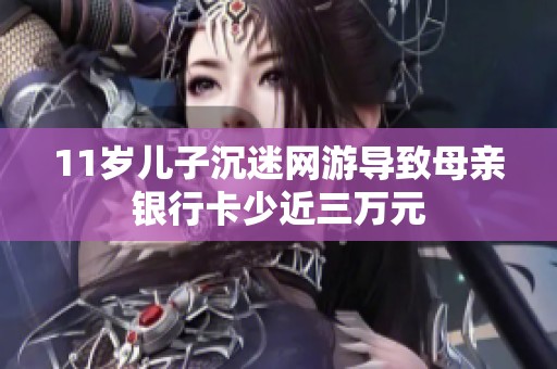11岁儿子沉迷网游导致母亲银行卡少近三万元