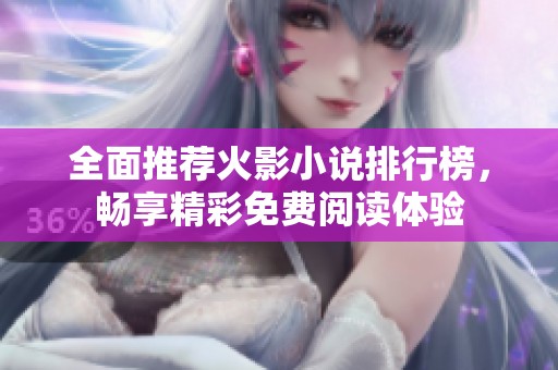 全面推荐火影小说排行榜，畅享精彩免费阅读体验