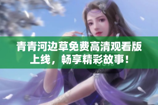 青青河边草免费高清观看版上线，畅享精彩故事！
