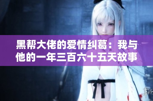 黑帮大佬的爱情纠葛：我与他的一年三百六十五天故事