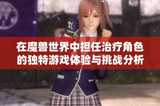 在魔兽世界中担任治疗角色的独特游戏体验与挑战分析