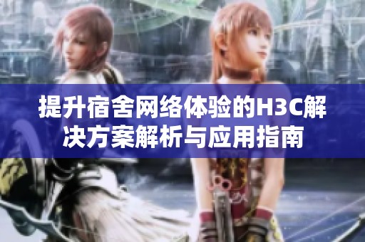 提升宿舍网络体验的H3C解决方案解析与应用指南