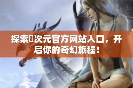 探索囧次元官方网站入口，开启你的奇幻旅程！