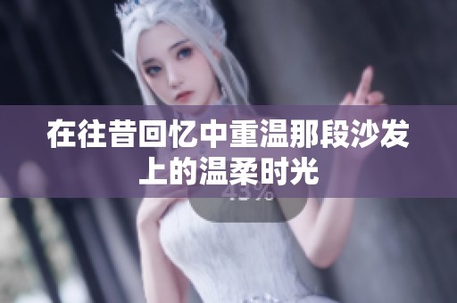 在往昔回忆中重温那段沙发上的温柔时光