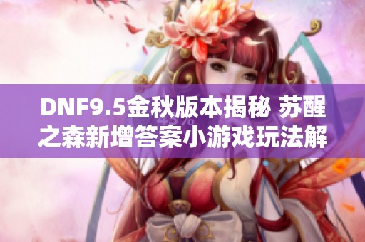 DNF9.5金秋版本揭秘 苏醒之森新增答案小游戏玩法解析