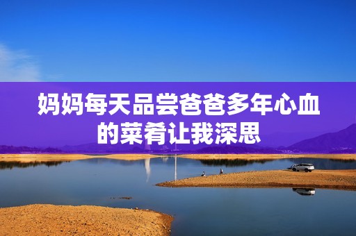 妈妈每天品尝爸爸多年心血的菜肴让我深思