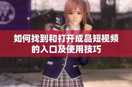 如何找到和打开成品短视频的入口及使用技巧