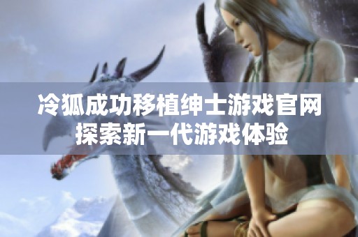 冷狐成功移植绅士游戏官网 探索新一代游戏体验