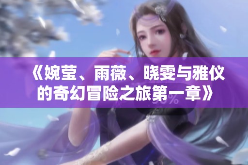 《婉莹、雨薇、晓雯与雅仪的奇幻冒险之旅第一章》