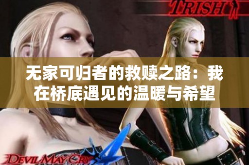无家可归者的救赎之路：我在桥底遇见的温暖与希望