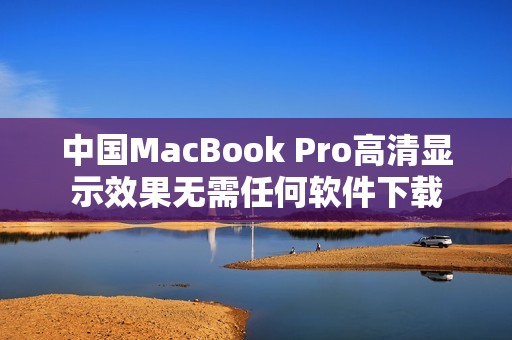 中国MacBook Pro高清显示效果无需任何软件下载