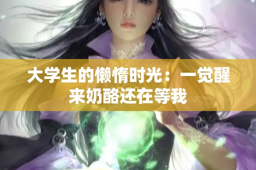 大学生的懒惰时光：一觉醒来奶酪还在等我