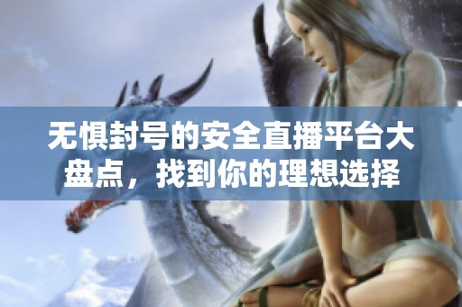 无惧封号的安全直播平台大盘点，找到你的理想选择