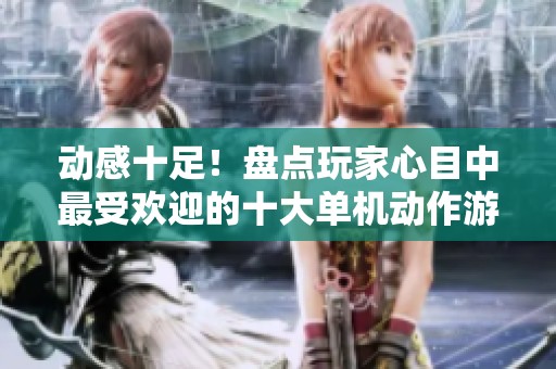 动感十足！盘点玩家心目中最受欢迎的十大单机动作游戏品牌