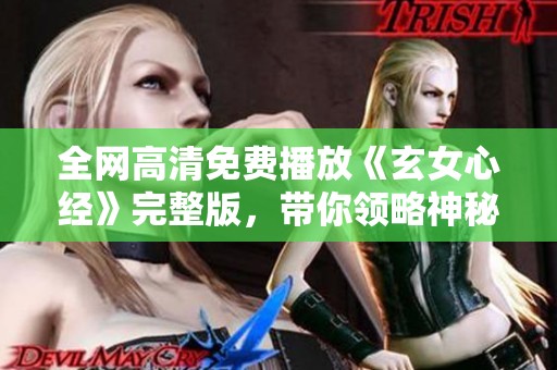 全网高清免费播放《玄女心经》完整版，带你领略神秘智慧