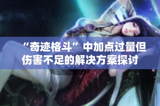 “奇迹格斗”中加点过量但伤害不足的解决方案探讨