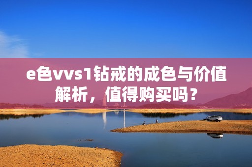 e色vvs1钻戒的成色与价值解析，值得购买吗？
