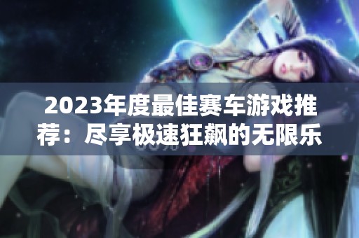 2023年度最佳赛车游戏推荐：尽享极速狂飙的无限乐趣