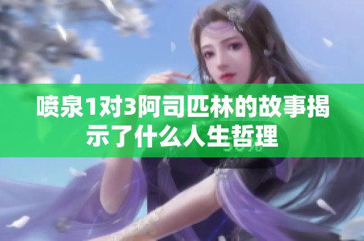 喷泉1对3阿司匹林的故事揭示了什么人生哲理