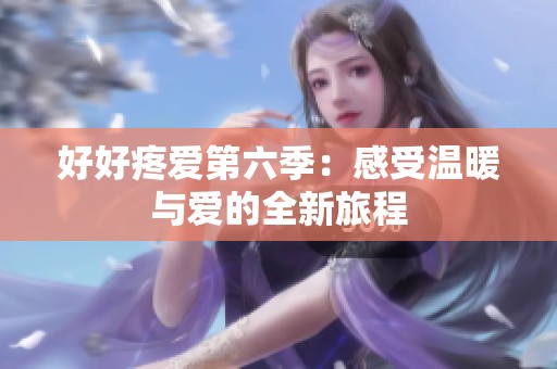 好好疼爱第六季：感受温暖与爱的全新旅程