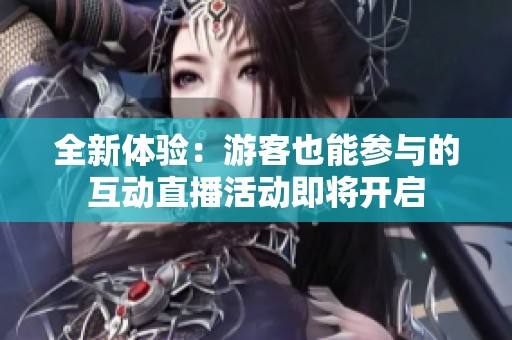 全新体验：游客也能参与的互动直播活动即将开启