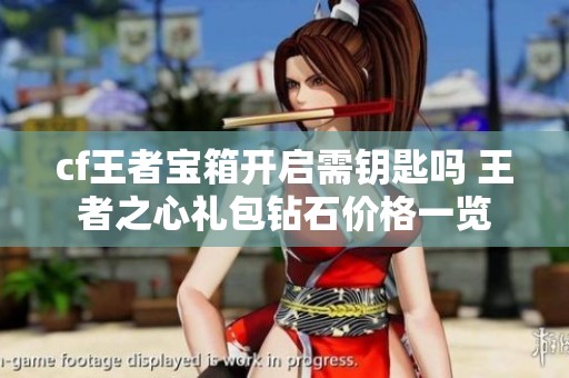 cf王者宝箱开启需钥匙吗 王者之心礼包钻石价格一览