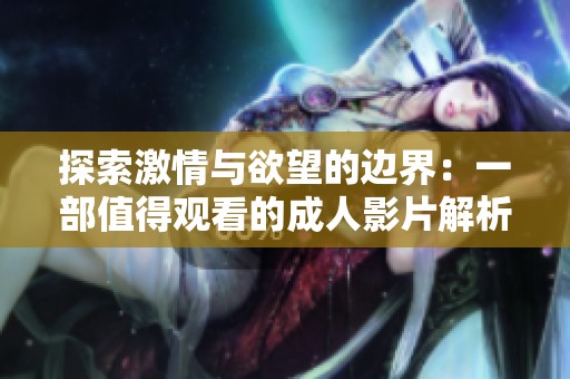 探索激情与欲望的边界：一部值得观看的成人影片解析