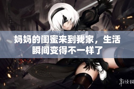 妈妈的闺蜜来到我家，生活瞬间变得不一样了